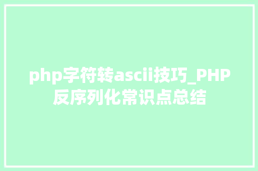 php字符转ascii技巧_PHP反序列化常识点总结