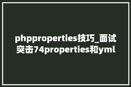 phpproperties技巧_面试突击74properties和yml有什么差异
