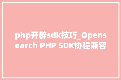 php开辟sdk技巧_Opensearch PHP SDK协程兼容改造