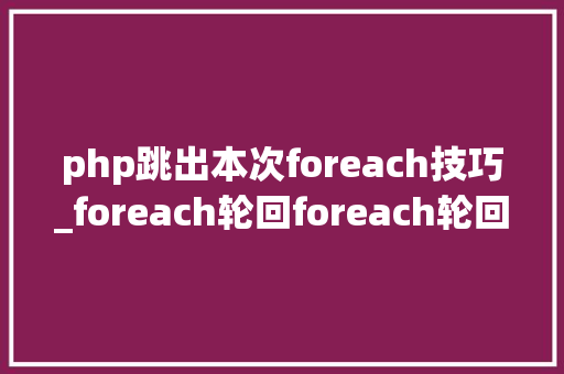 php跳出本次foreach技巧_foreach轮回foreach轮回map