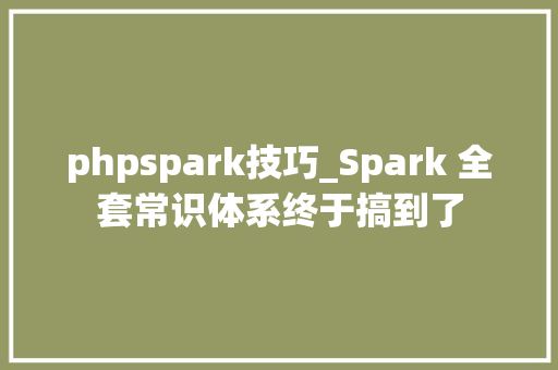 phpspark技巧_Spark 全套常识体系终于搞到了