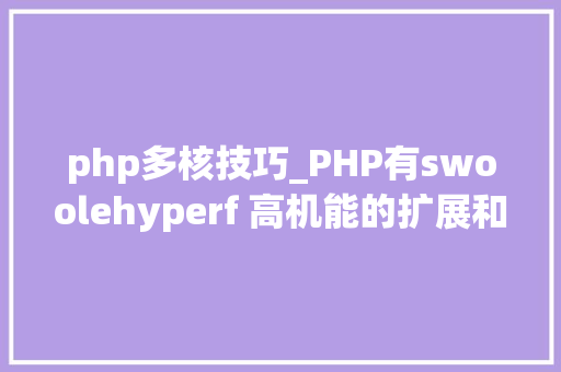 php多核技巧_PHP有swoolehyperf 高机能的扩展和框架的加持依然难改颓势