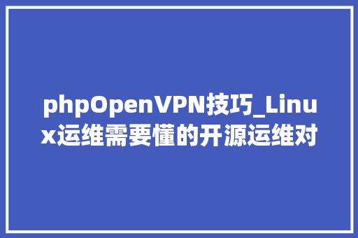 phpOpenVPN技巧_Linux运维需要懂的开源运维对象​晓桂科技温馨提醒
