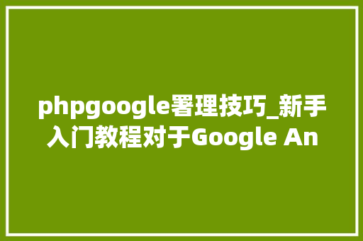 phpgoogle署理技巧_新手入门教程对于Google Analytics的熟习创建安装和目标设置