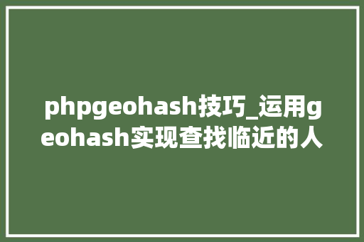 phpgeohash技巧_运用geohash实现查找临近的人