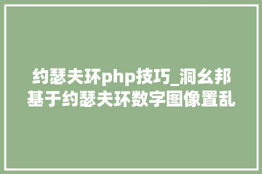 约瑟夫环php技巧_洞幺邦基于约瑟夫环数字图像置乱技能的研究