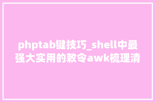 phptab键技巧_shell中最强大实用的敕令awk梳理清楚就是这么简单