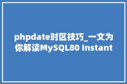 phpdate时区技巧_一文为你解读MySQL80 Instant DDL源码实现