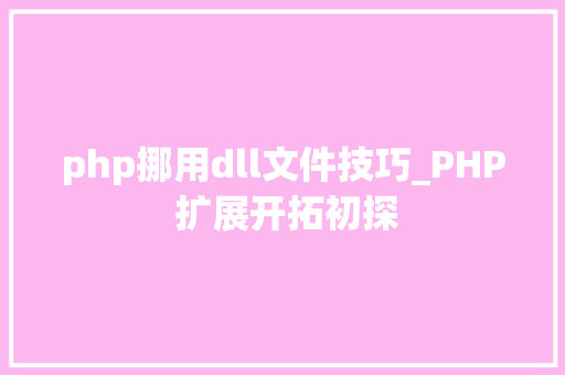 php挪用dll文件技巧_PHP 扩展开拓初探