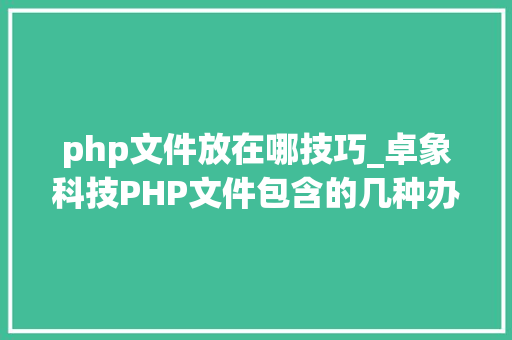 php文件放在哪技巧_卓象科技PHP文件包含的几种办法 php文件放在哪技巧_卓象科技PHP文件包含的几种办法 网站建设