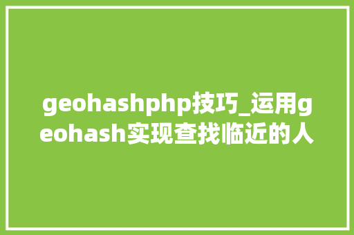 geohashphp技巧_运用geohash实现查找临近的人