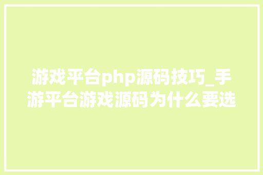 游戏平台php源码技巧_手游平台游戏源码为什么要选择php作为后端措辞