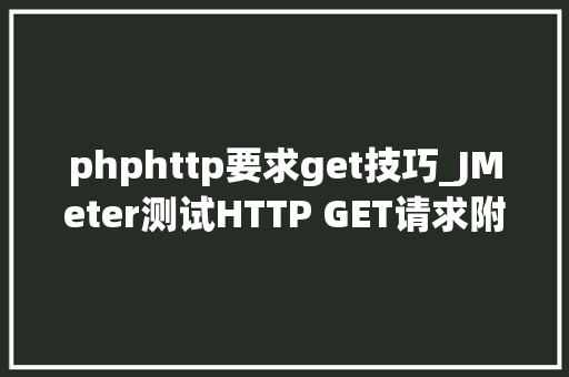 phphttp要求get技巧_JMeter测试HTTP GET请求附实例