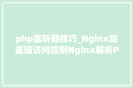 php监听器技巧_Nginx防盗链访问控制Nginx解析PHP的相关设备Nginx代理