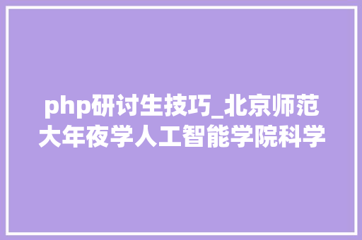 php研讨生技巧_北京师范大年夜学人工智能学院科学与技能教诲2025年考研招生报考解读