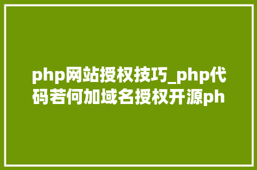 php网站授权技巧_php代码若何加域名授权开源php项目若何保护版权 商业授权