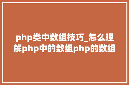 php类中数组技巧_怎么理解php中的数组php的数组创建和运用方法是什么