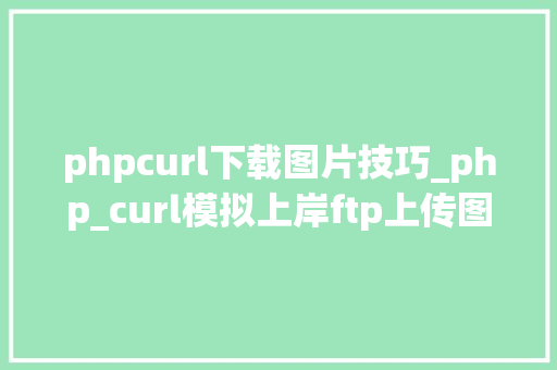 phpcurl下载图片技巧_php_curl模拟上岸ftp上传图片