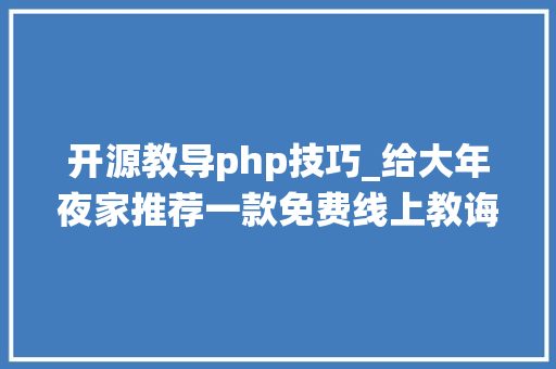 开源教导php技巧_给大年夜家推荐一款免费线上教诲开源PHP系统蒲公英互动传授教化系统