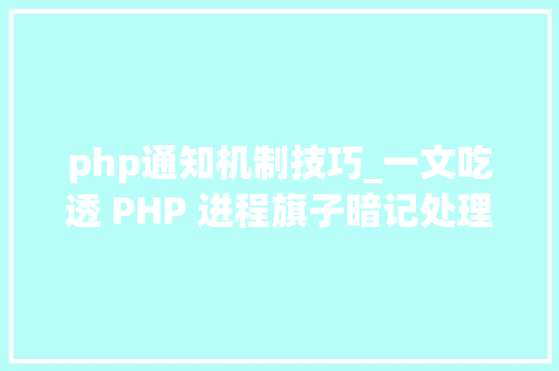 php通知机制技巧_一文吃透 PHP 进程旗子暗记处理