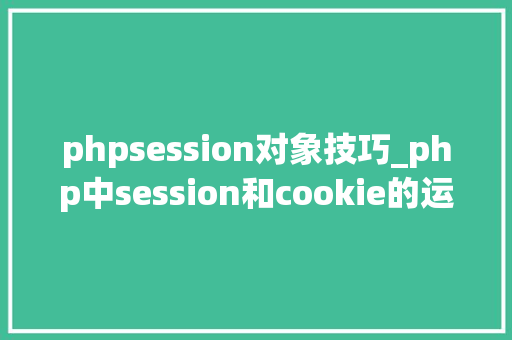 phpsession对象技巧_php中session和cookie的运用及差异