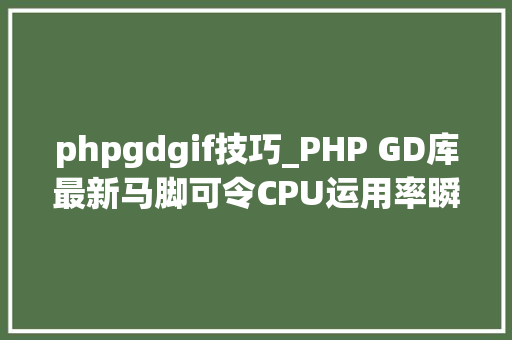phpgdgif技巧_PHP GD库最新马脚可令CPU运用率瞬间飙升至100