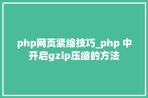 php网页紧缩技巧_php 中开启gzip压缩的方法