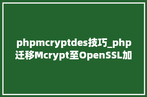 phpmcryptdes技巧_php迁移Mcrypt至OpenSSL加密算法的具体介绍代码示例