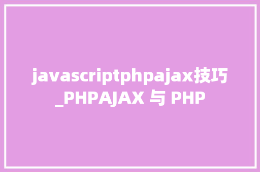 javascriptphpajax技巧_PHPAJAX 与 PHP
