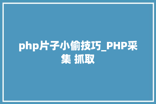 php片子小偷技巧_PHP采集 抓取