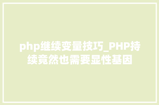 php继续变量技巧_PHP持续竟然也需要显性基因