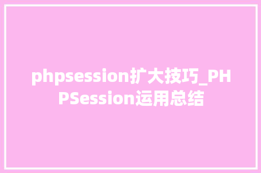 phpsession扩大技巧_PHPSession运用总结