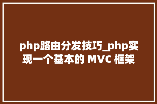 php路由分发技巧_php实现一个基本的 MVC 框架