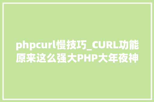 phpcurl慢技巧_CURL功能原来这么强大PHP大年夜神都在用