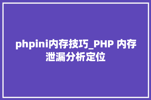 phpini内存技巧_PHP 内存泄漏分析定位