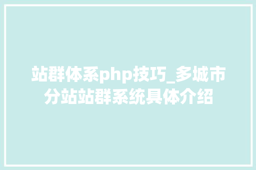 站群体系php技巧_多城市分站站群系统具体介绍