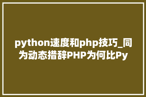 python速度和php技巧_同为动态措辞PHP为何比Python快那么多我来告诉你
