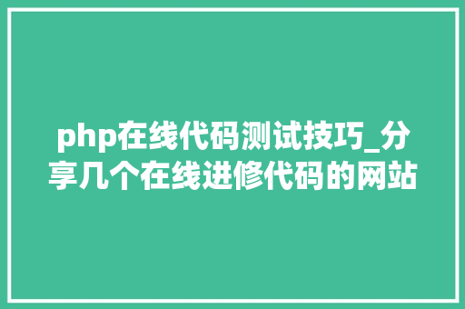 php在线代码测试技巧_分享几个在线进修代码的网站天天掌握一种编程 php在线代码测试技巧_分享几个在线进修代码的网站天天掌握一种编程
