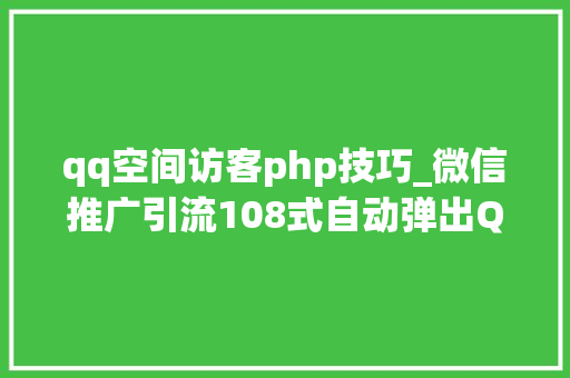 qq空间访客php技巧_微信推广引流108式自动弹出QQ会话抓取网站访客转化为微信