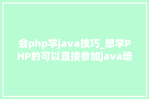 会php学java技巧_想学PHP的可以直接参加java培训