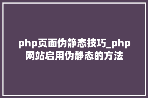 php页面伪静态技巧_php网站启用伪静态的方法