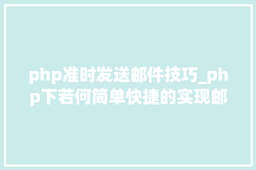 php准时发送邮件技巧_php下若何简单快捷的实现邮件发送