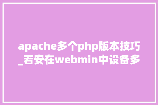 apache多个php版本技巧_若安在webmin中设备多个PHP版本