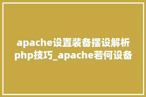 apache设置装备摆设解析php技巧_apache若何设备php