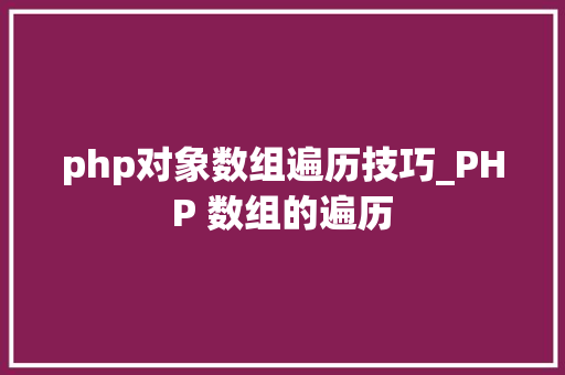 php对象数组遍历技巧_PHP 数组的遍历