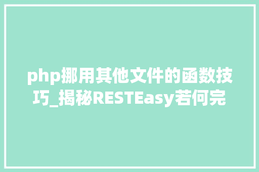 php挪用其他文件的函数技巧_揭秘RESTEasy若何完美支持JAVA 微做事中的多种数据格式