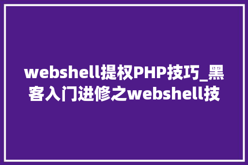webshell提权PHP技巧_黑客入门进修之webshell技能详解