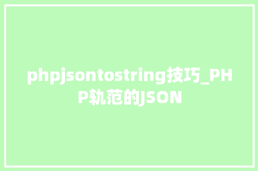 phpjsontostring技巧_PHP轨范的JSON