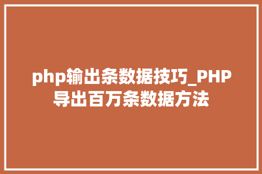 php输出条数据技巧_PHP导出百万条数据方法