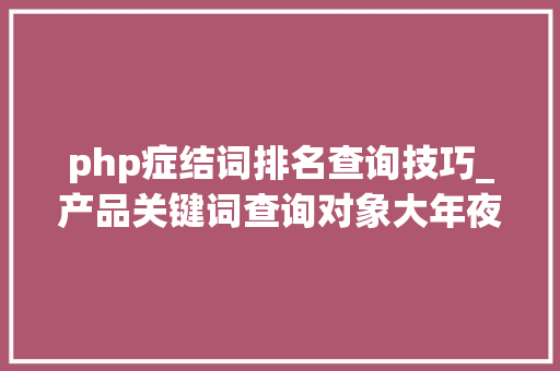 php症结词排名查询技巧_产品关键词查询对象大年夜盘点